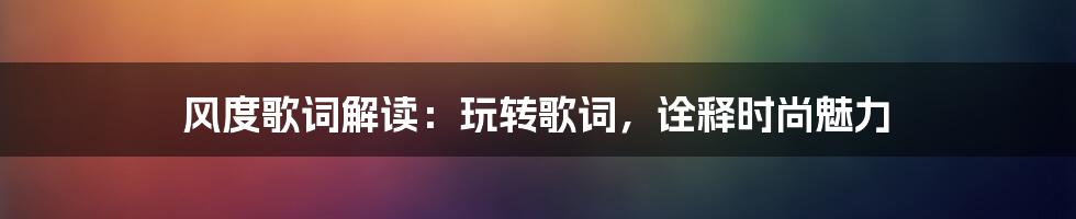 风度歌词解读：玩转歌词，诠释时尚魅力