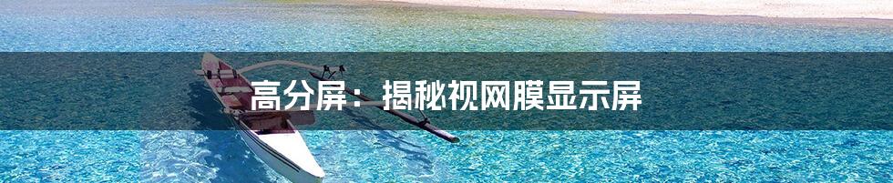 高分屏：揭秘视网膜显示屏