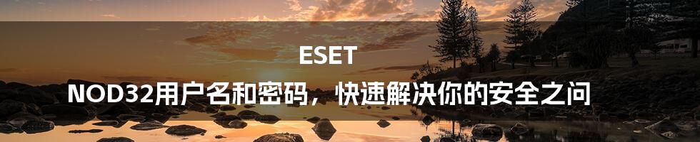 ESET NOD32用户名和密码，快速解决你的安全之问