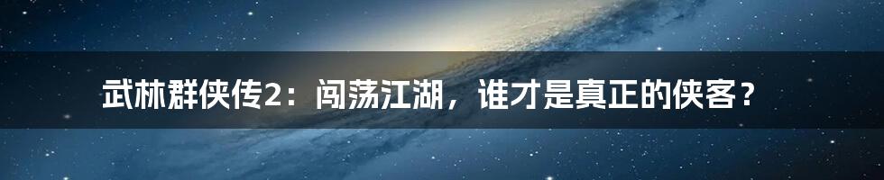 武林群侠传2：闯荡江湖，谁才是真正的侠客？