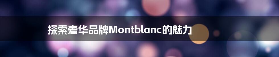 探索奢华品牌Montblanc的魅力