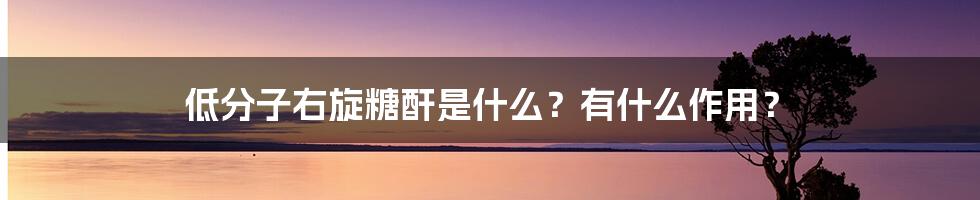 低分子右旋糖酐是什么？有什么作用？