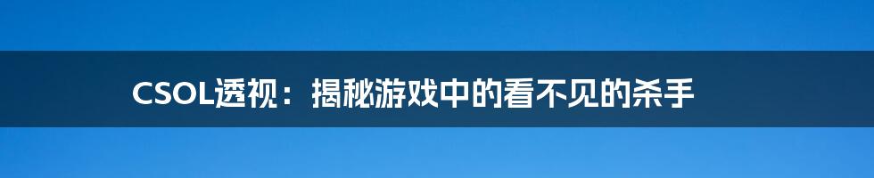 CSOL透视：揭秘游戏中的看不见的杀手