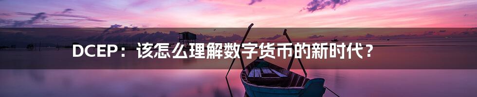 DCEP：该怎么理解数字货币的新时代？