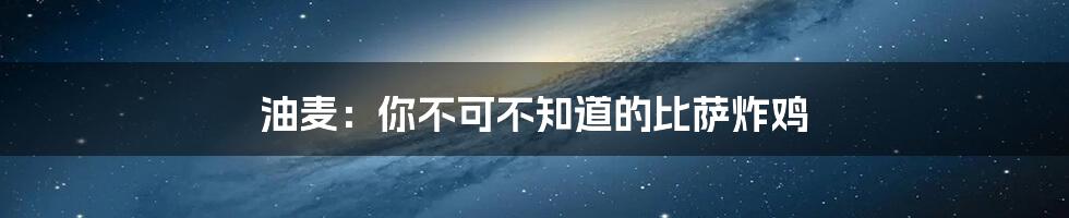 油麦：你不可不知道的比萨炸鸡