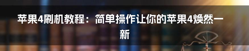 苹果4刷机教程：简单操作让你的苹果4焕然一新