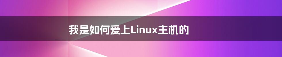 我是如何爱上Linux主机的