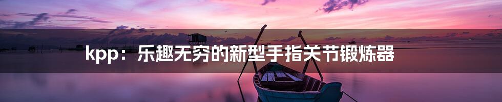 kpp：乐趣无穷的新型手指关节锻炼器