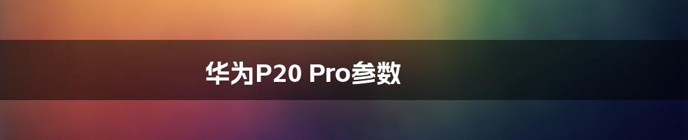 华为P20 Pro参数