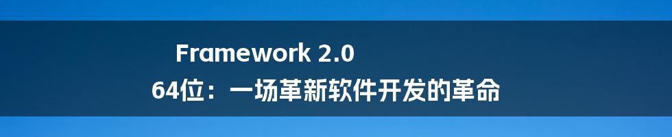 Framework 2.0 64位：一场革新软件开发的革命