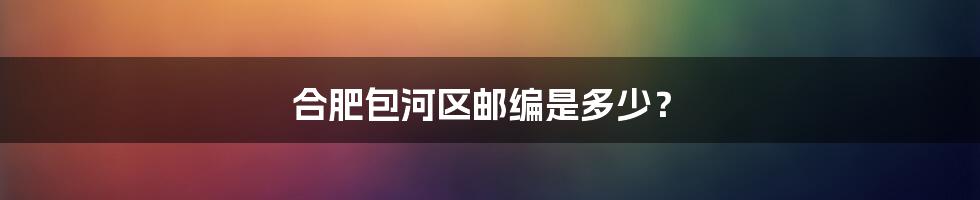 合肥包河区邮编是多少？