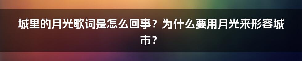 城里的月光歌词是怎么回事？为什么要用月光来形容城市？