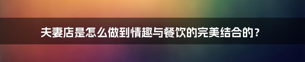 夫妻店是怎么做到情趣与餐饮的完美结合的？