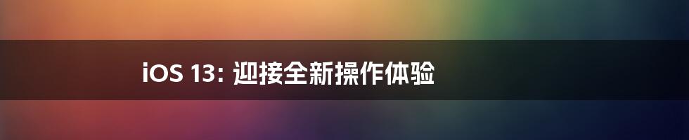 iOS 13: 迎接全新操作体验