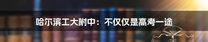 哈尔滨工大附中：不仅仅是高考一途