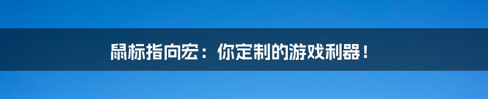 鼠标指向宏：你定制的游戏利器！