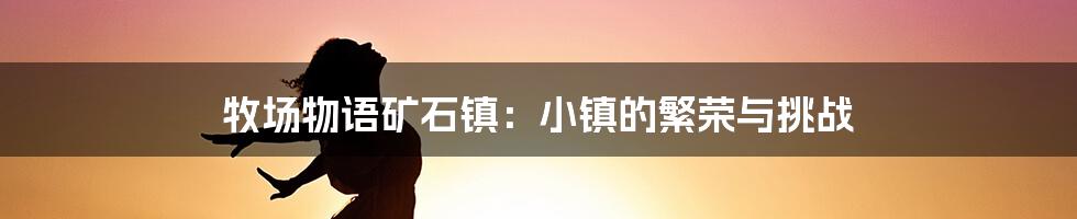 牧场物语矿石镇：小镇的繁荣与挑战