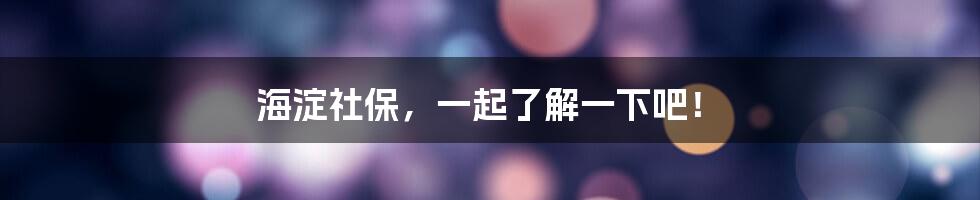 海淀社保，一起了解一下吧！