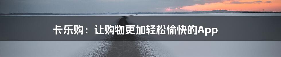 卡乐购：让购物更加轻松愉快的App