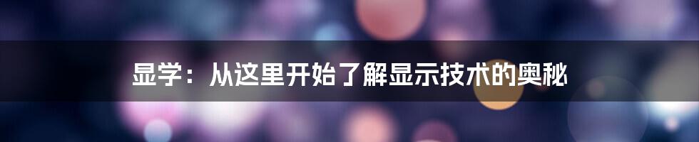 显学：从这里开始了解显示技术的奥秘