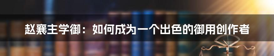 赵襄主学御：如何成为一个出色的御用创作者