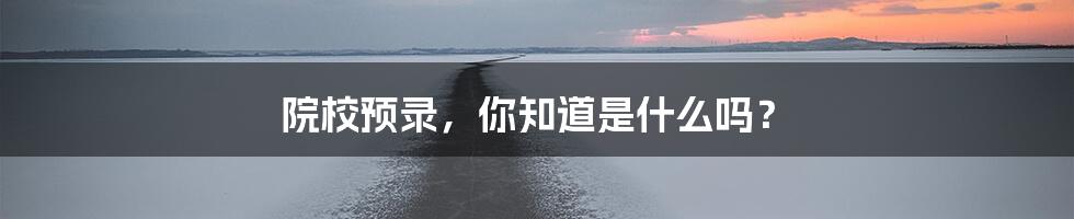 院校预录，你知道是什么吗？