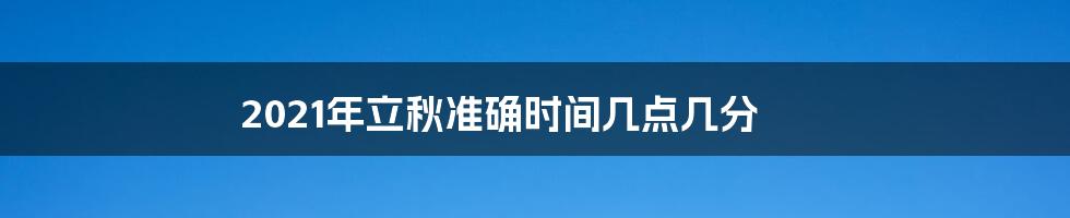 2021年立秋准确时间几点几分