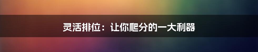 灵活排位：让你爬分的一大利器