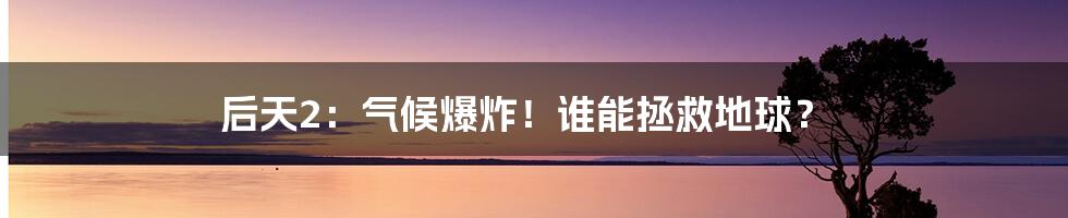 后天2：气候爆炸！谁能拯救地球？