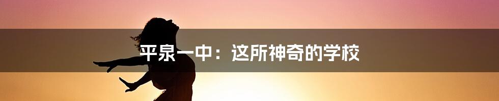 平泉一中：这所神奇的学校