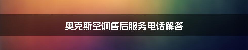 奥克斯空调售后服务电话解答