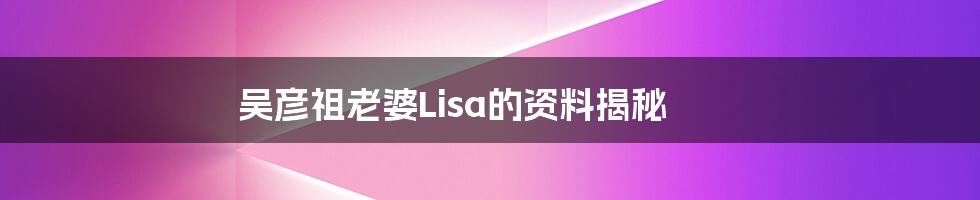 吴彦祖老婆Lisa的资料揭秘