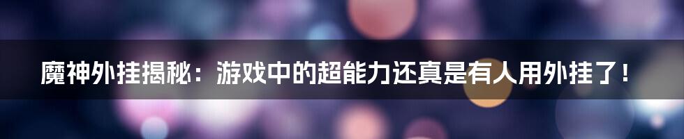 魔神外挂揭秘：游戏中的超能力还真是有人用外挂了！