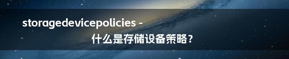 storagedevicepolicies - 什么是存储设备策略？