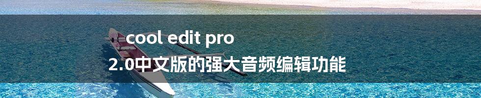 cool edit pro 2.0中文版的强大音频编辑功能