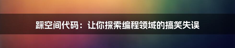 踩空间代码：让你探索编程领域的搞笑失误