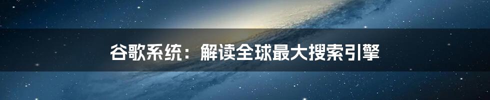 谷歌系统：解读全球最大搜索引擎