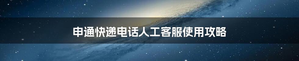 申通快递电话人工客服使用攻略