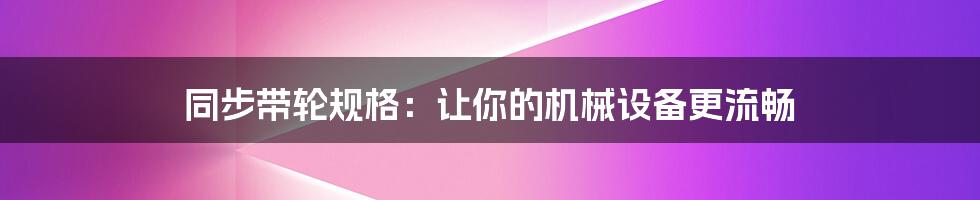 同步带轮规格：让你的机械设备更流畅