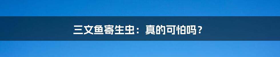 三文鱼寄生虫：真的可怕吗？