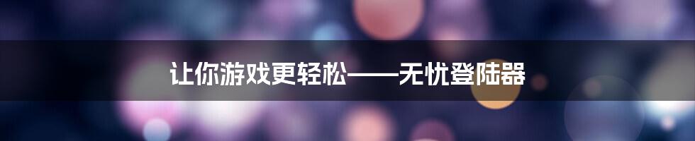 让你游戏更轻松——无忧登陆器