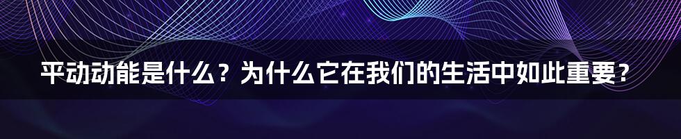 平动动能是什么？为什么它在我们的生活中如此重要？