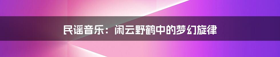 民谣音乐：闲云野鹤中的梦幻旋律