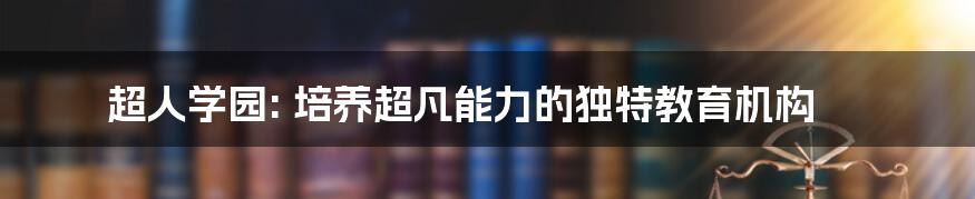 超人学园: 培养超凡能力的独特教育机构