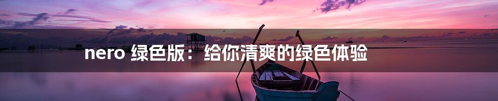 nero 绿色版：给你清爽的绿色体验