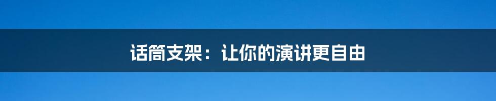 话筒支架：让你的演讲更自由