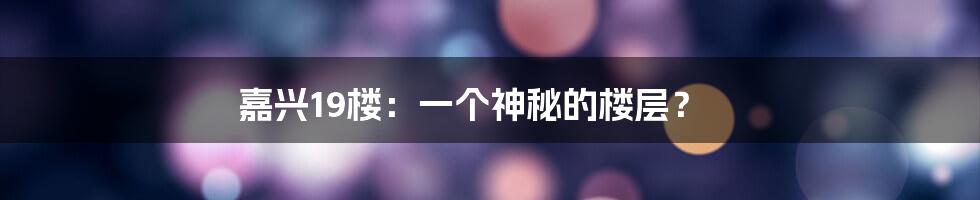 嘉兴19楼：一个神秘的楼层？