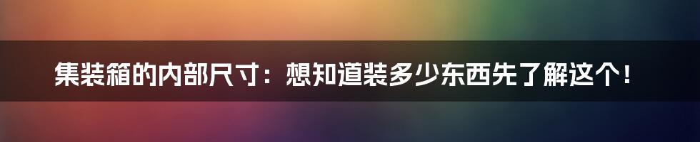 集装箱的内部尺寸：想知道装多少东西先了解这个！