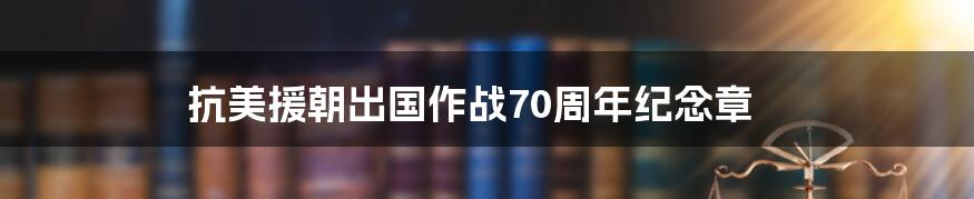 抗美援朝出国作战70周年纪念章