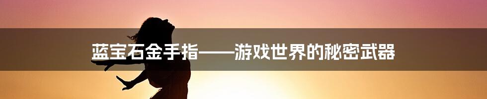 蓝宝石金手指——游戏世界的秘密武器